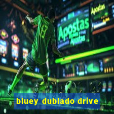 bluey dublado drive